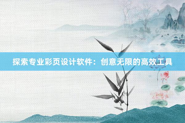 探索专业彩页设计软件：创意无限的高效工具